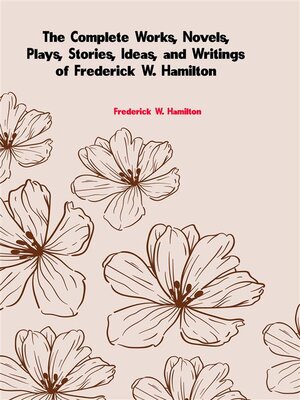 cover image of The Complete Works, Novels, Plays, Stories, Ideas, and Writings of Frederick W. Hamilton